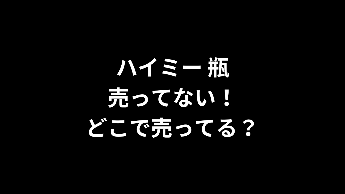 ハイミー 瓶が売ってない！どこで売ってる？