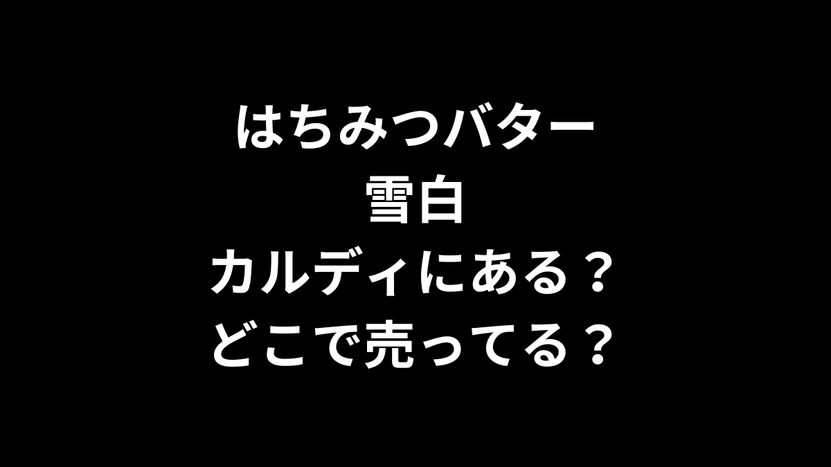 はちみつバター 雪白はカルディにある？どこで売ってる？
