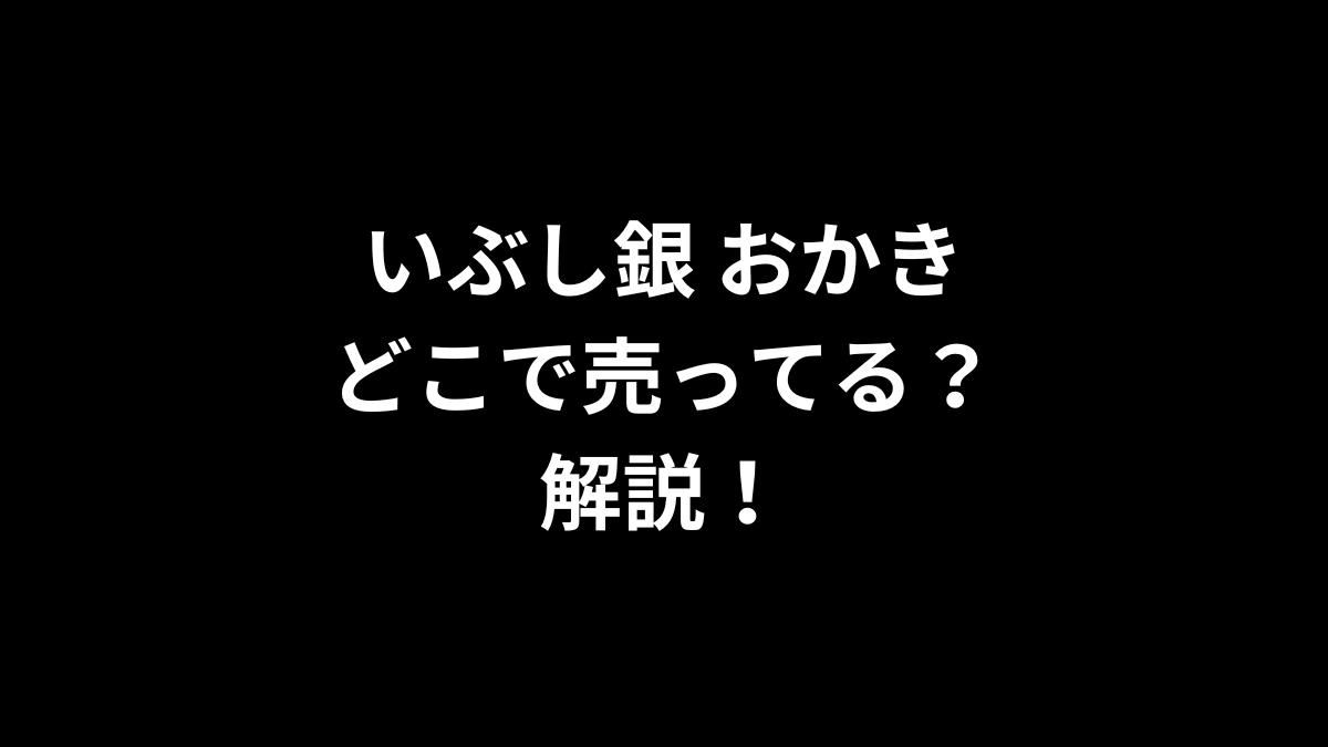 いぶし銀 おかきはどこで売ってるのかを解説！