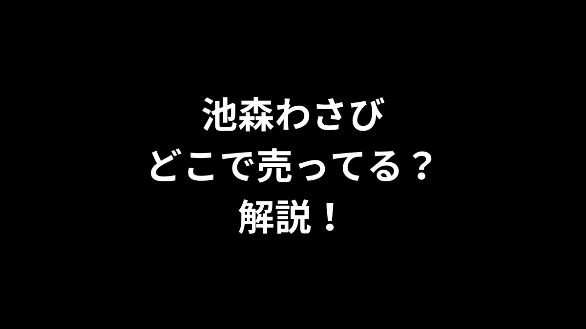 池森わさびはどこで売ってるのかを解説！