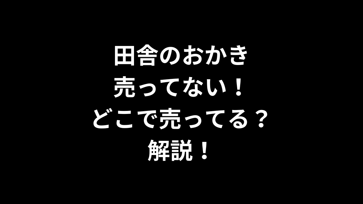 田舎のおかきが売ってない！どこで売ってるのかを解説！