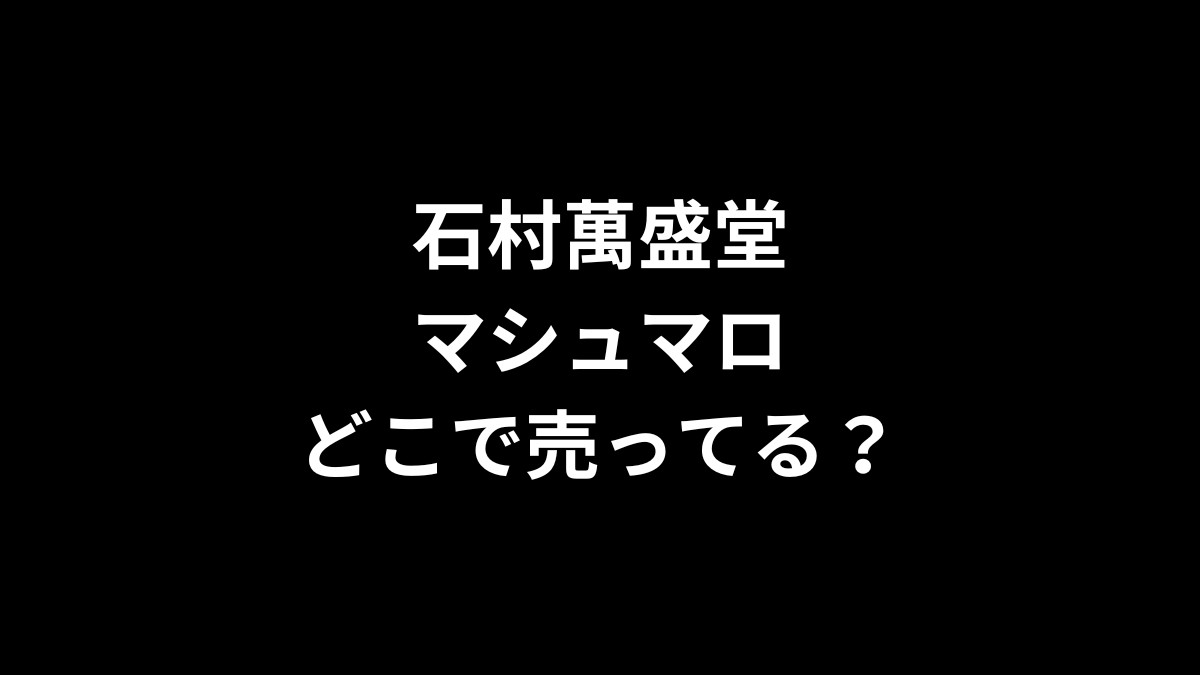 石村萬盛堂 マシュマロの取扱店を解説！