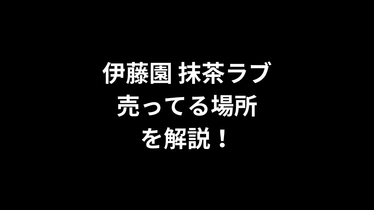 伊藤園 抹茶ラブの売ってる場所を解説！