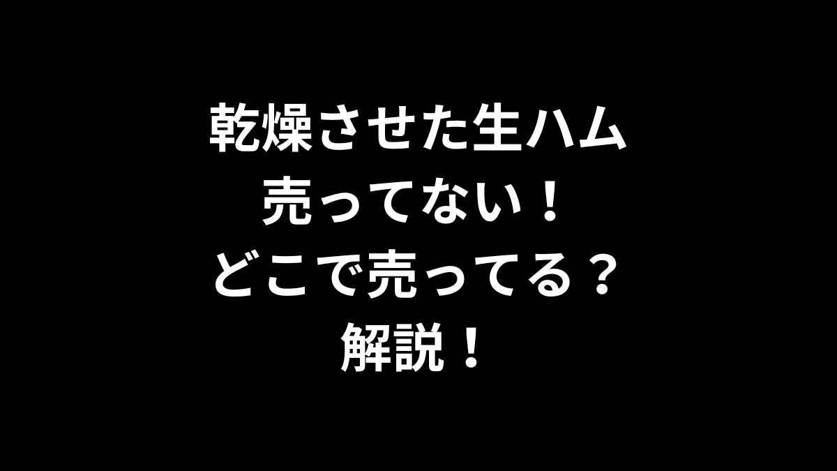 乾燥させた生ハムが売ってない！どこで売ってるのかを解説！