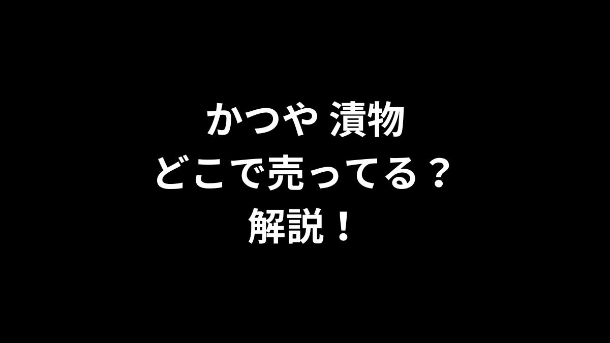 かつや 漬物はどこで売ってるのかを解説！
