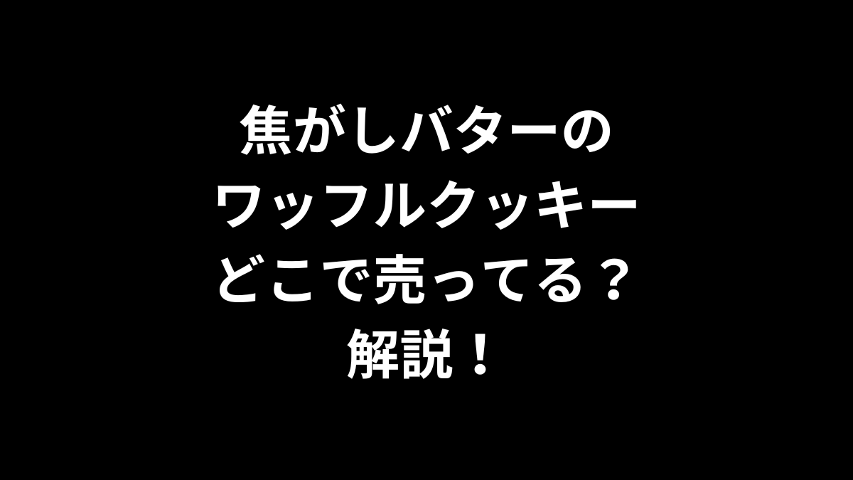焦がしバターのワッフルクッキーはどこで売ってる？