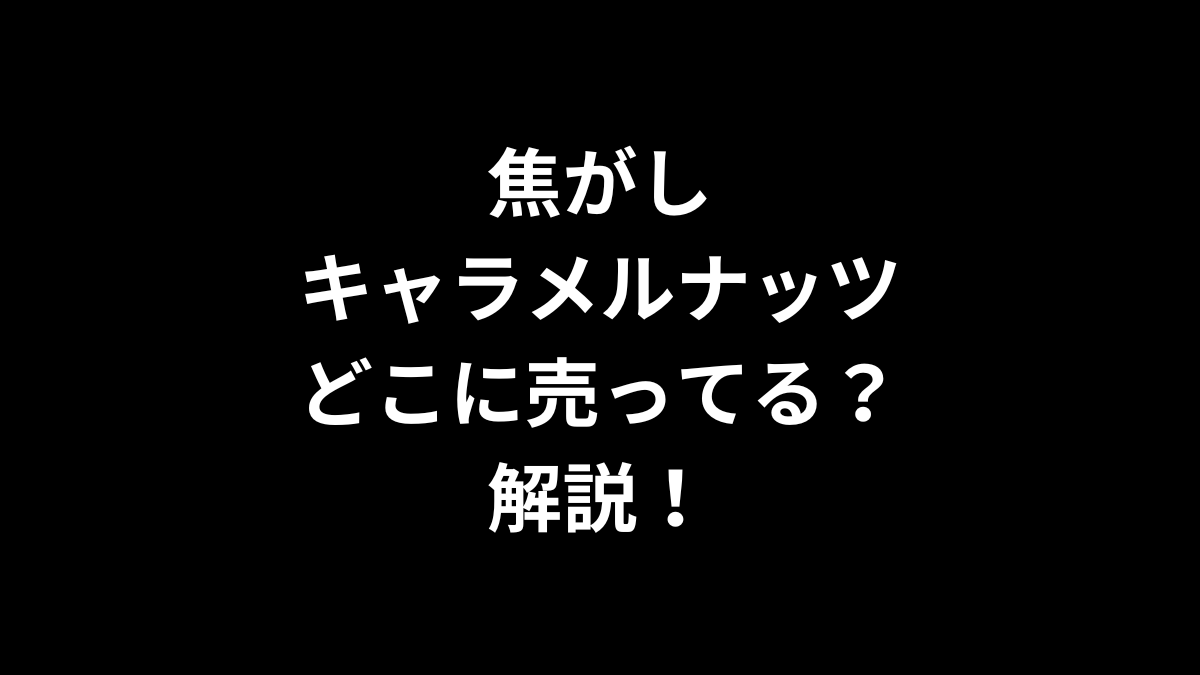 焦がしキャラメルナッツはどこに売ってるのかを解説！