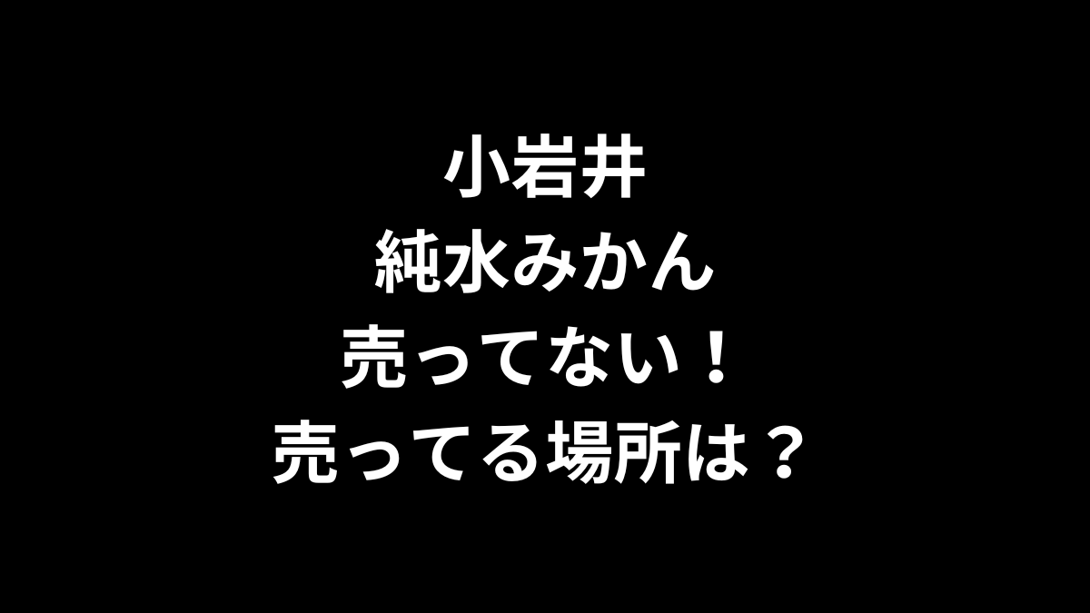 小岩井 純水みかんが売ってない！売ってる場所は？