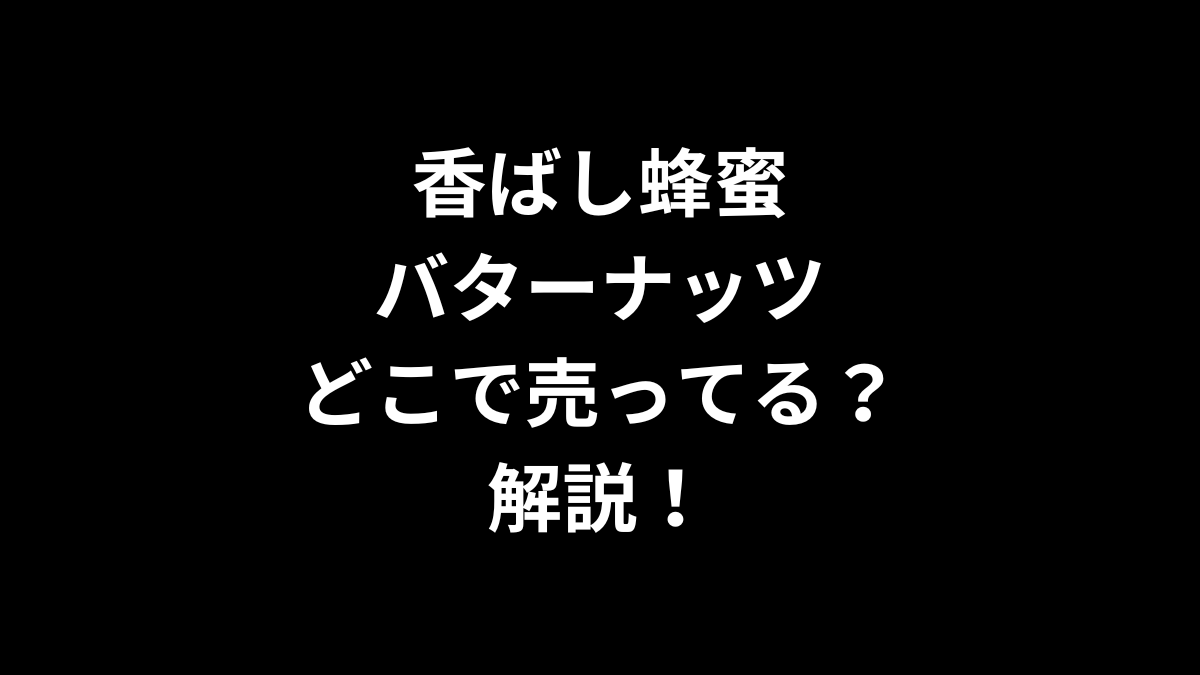 香ばし蜂蜜バターナッツはどこで売ってるのかを解説！