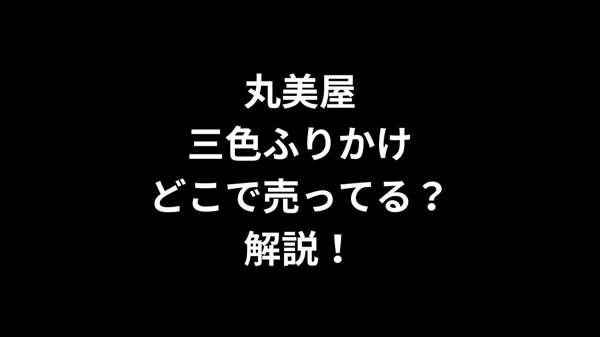 丸美屋 三色ふりかけはどこで売ってるのかを解説！