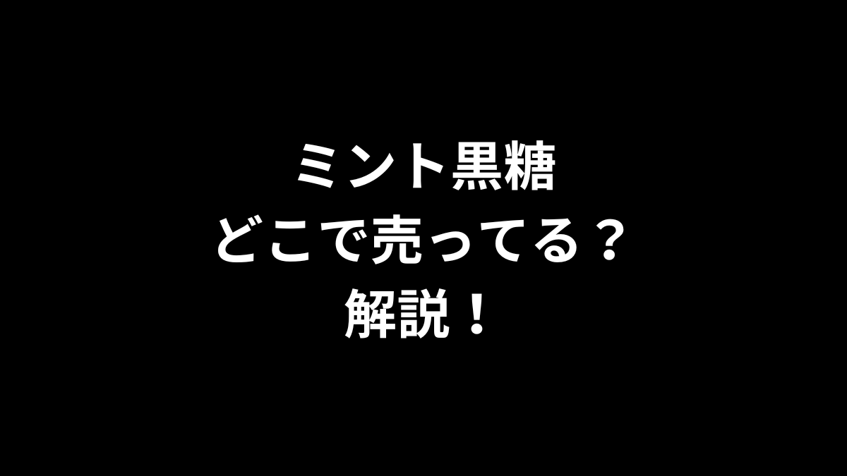 ミント黒糖はどこで売ってるのかを解説！