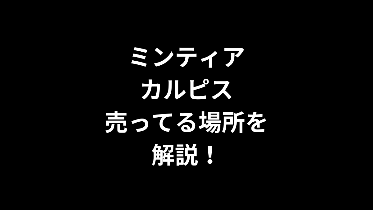 ミンティア カルピスの売ってる場所を解説！