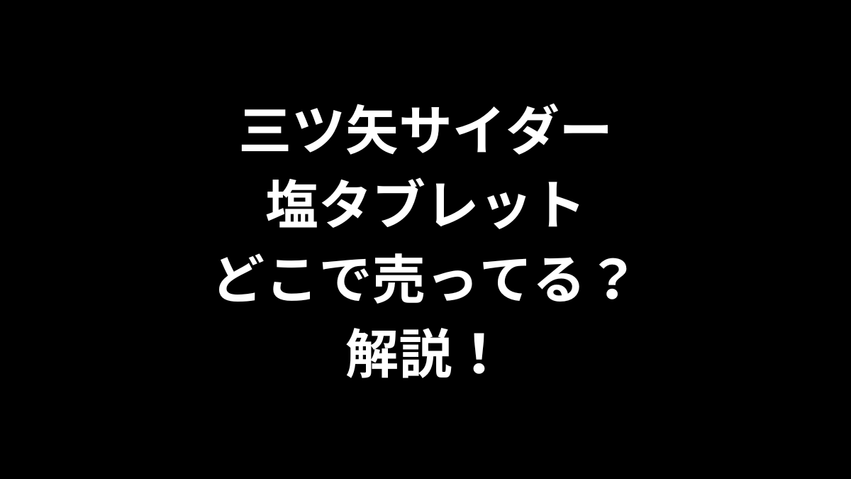 三ツ矢サイダー 塩タブレットはどこで売ってるのかを解説！