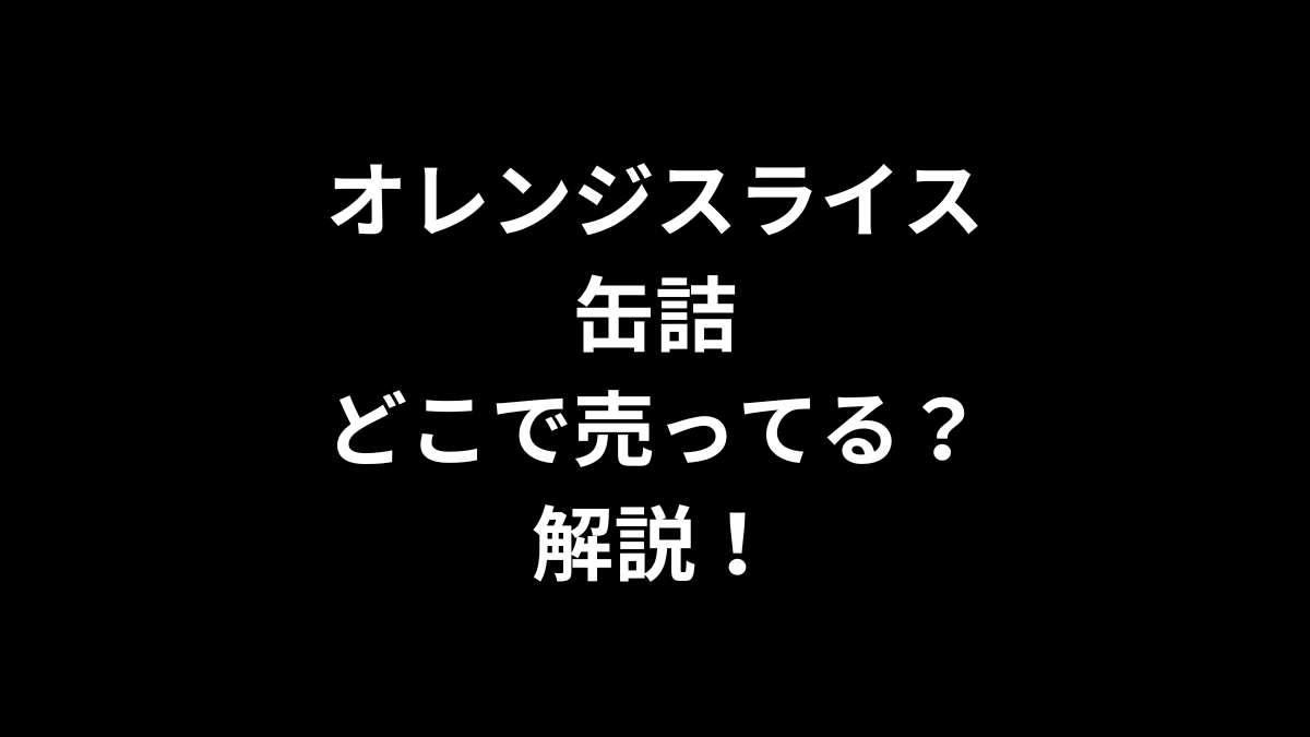 オレンジスライス 缶詰はどこに売ってるのかを解説！