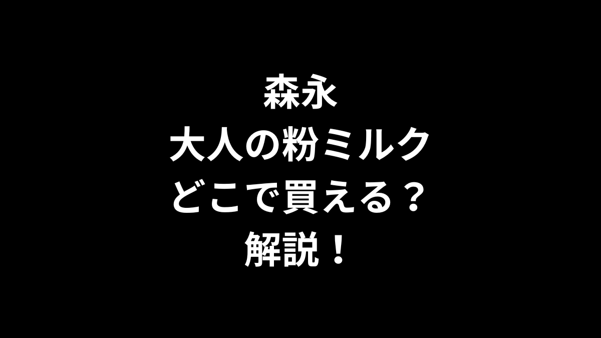 森永 大人の粉ミルクはどこで買えるのかを解説！