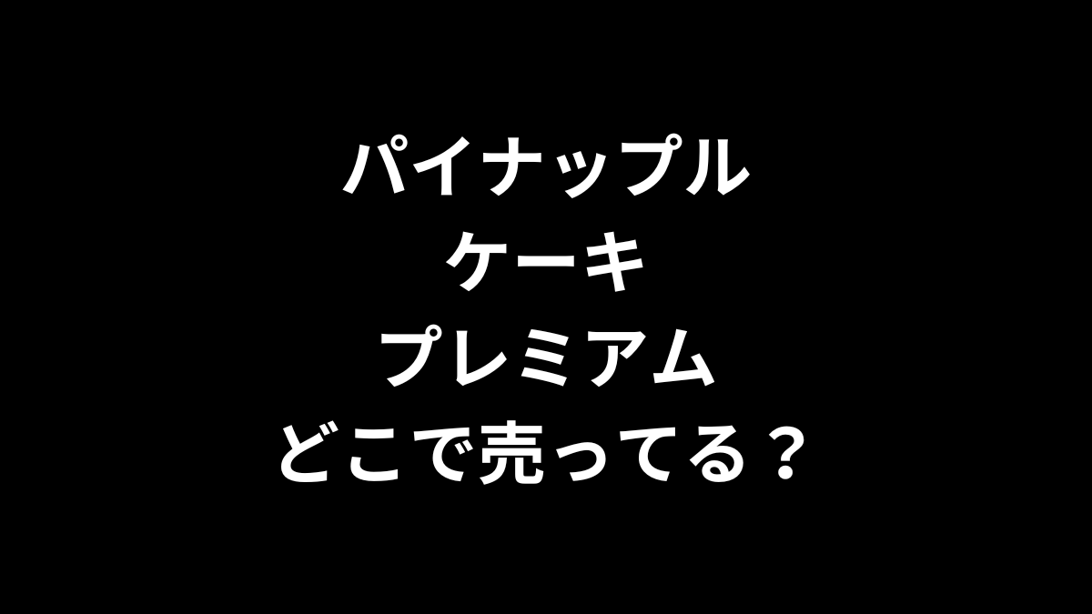パイナップルケーキプレミアムはどこで売ってる？