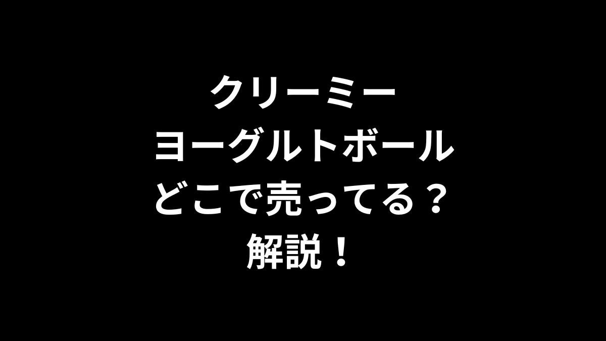 クリーミーヨーグルトボールはどこで売ってるのかを解説！