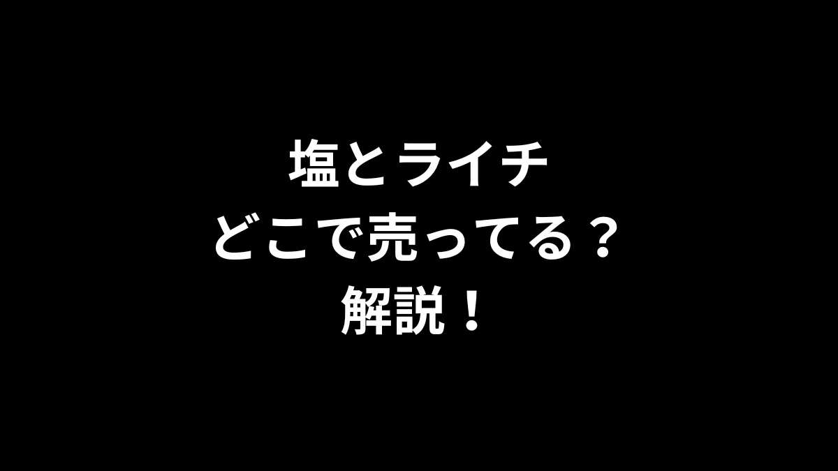 塩とライチはどこで売ってるのかを解説！