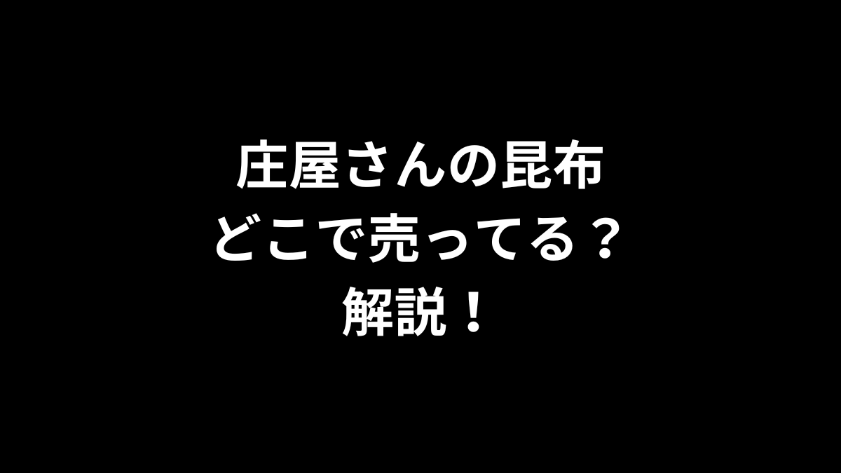 庄屋さんの昆布はどこで売ってるのかを解説！