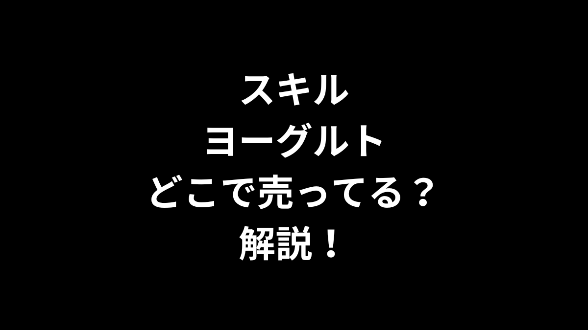 スキル ヨーグルトはどこで売ってるのかを解説！