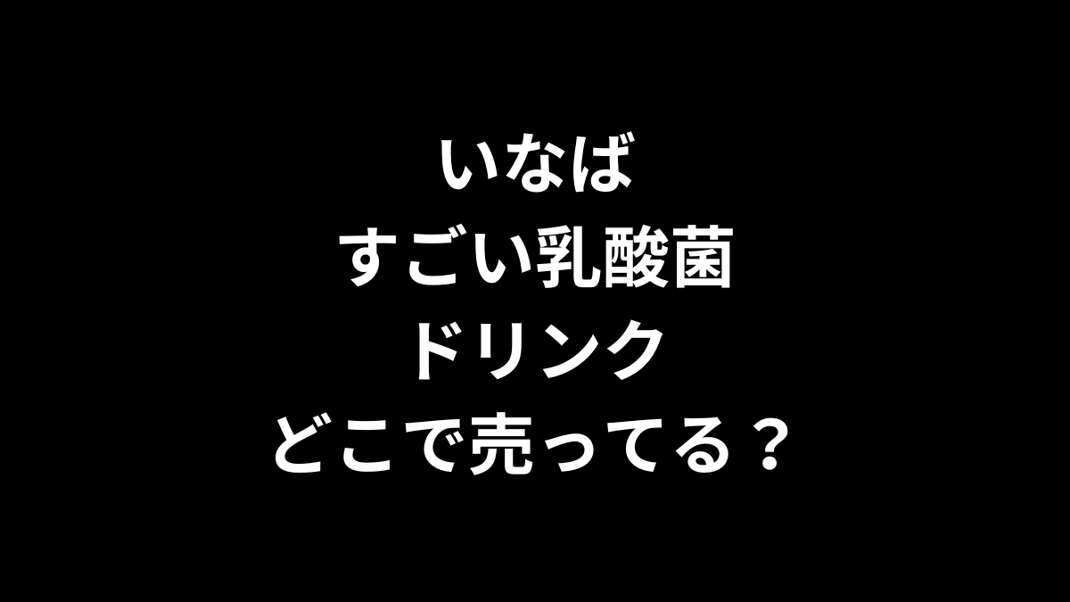 いなば すごい乳酸菌ドリンクはどこで売ってる？