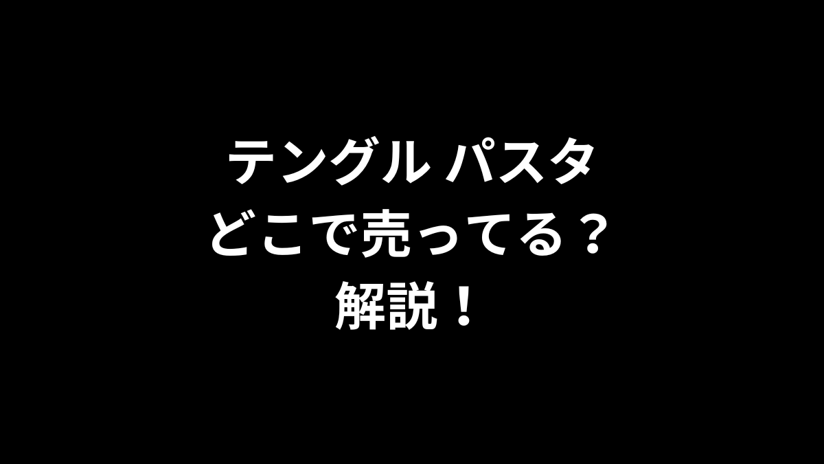 テングル パスタはどこで売ってるのかを解説！