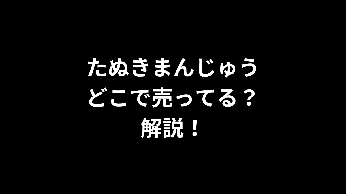 たぬきまんじゅうはどこで売ってるのかを解説！
