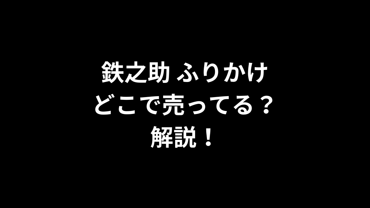 鉄之助 ふりかけはどこで売ってるのかを解説！