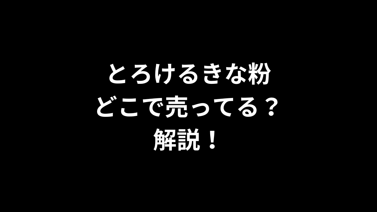 とろけるきな粉はどこで売ってるのかを解説！