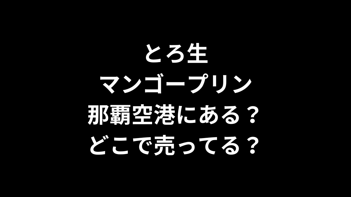 とろ生マンゴープリンは那覇空港にある？どこで売ってる？