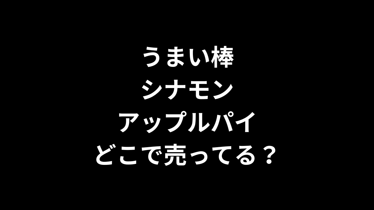 うまい棒 シナモンアップルパイはどこで売ってる？