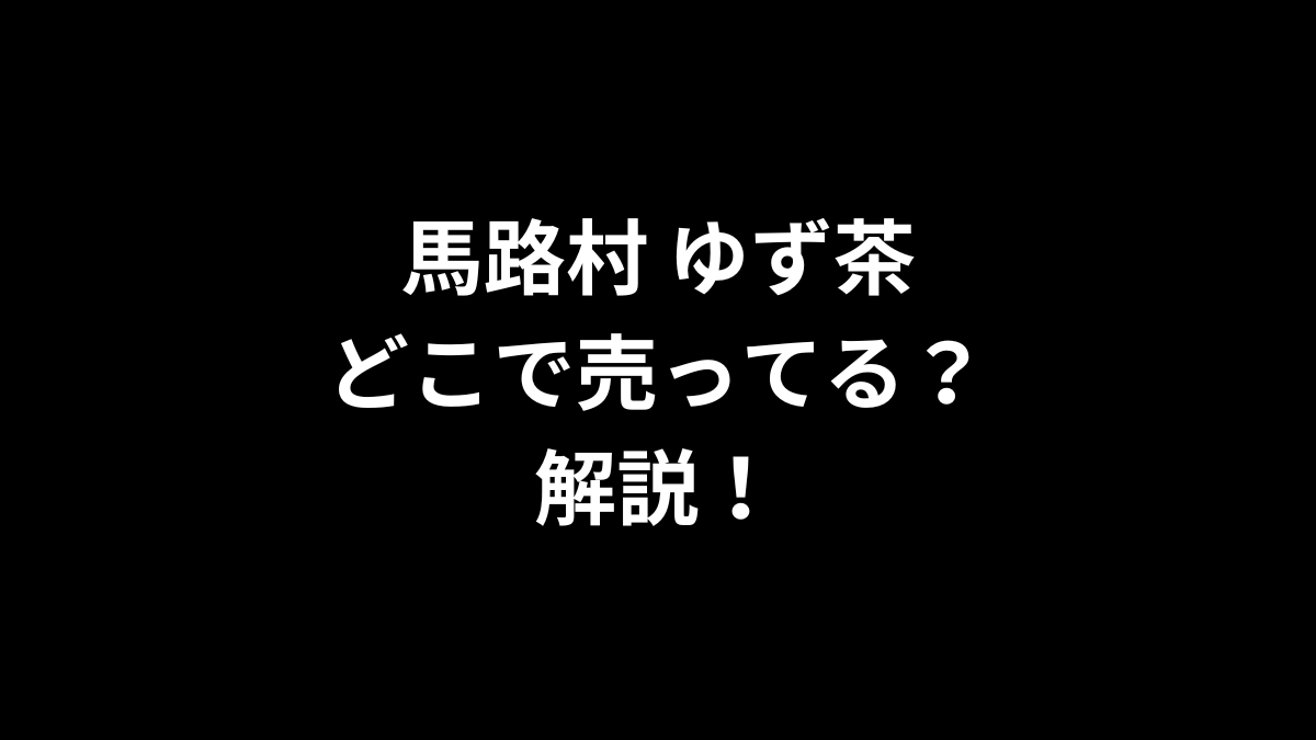 馬路村 ゆず茶はどこで売ってるのかを解説！