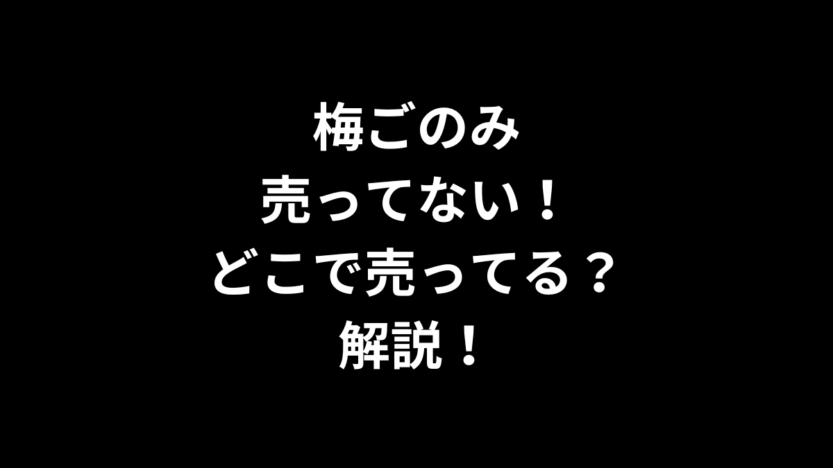 梅ごのみが売ってない！どこで売ってるのかを解説！