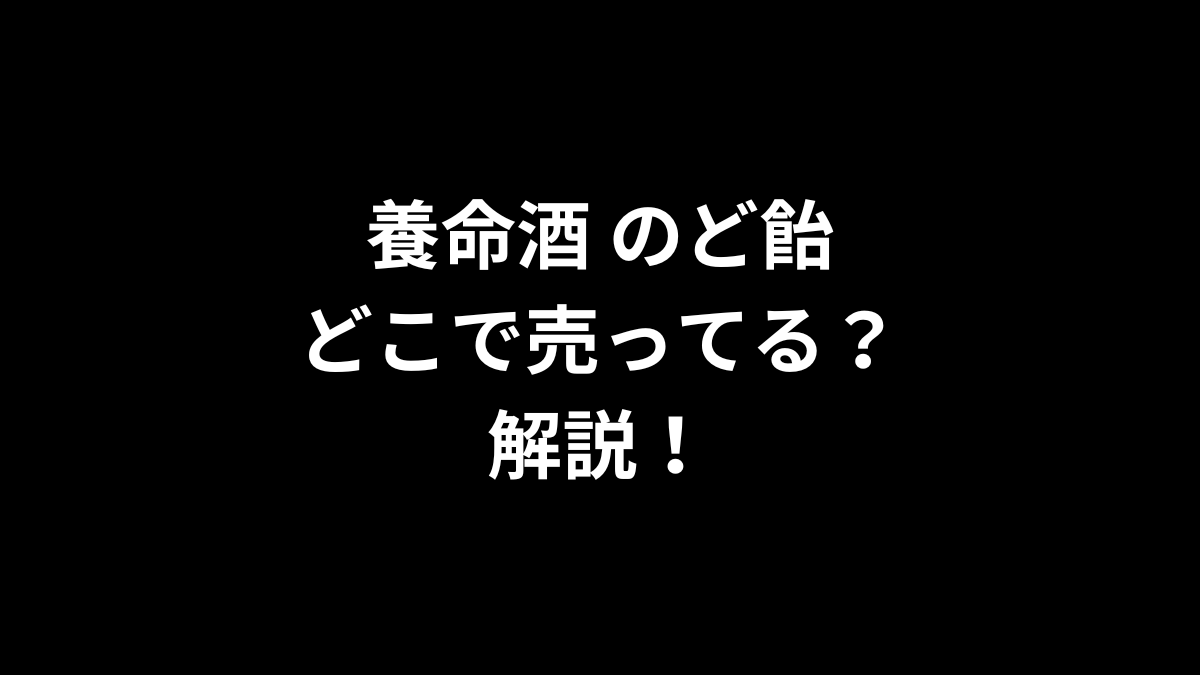養命酒 のど飴はどこで売ってるのかを解説！