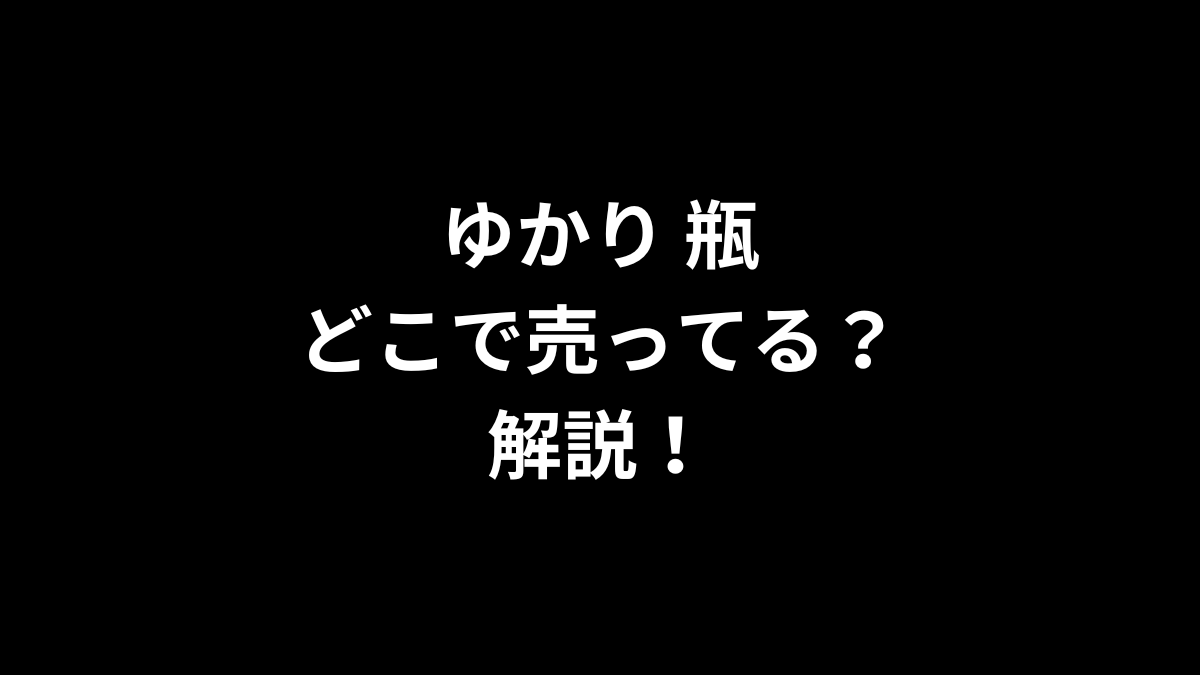 ゆかり 瓶はどこで売ってるのかを解説！