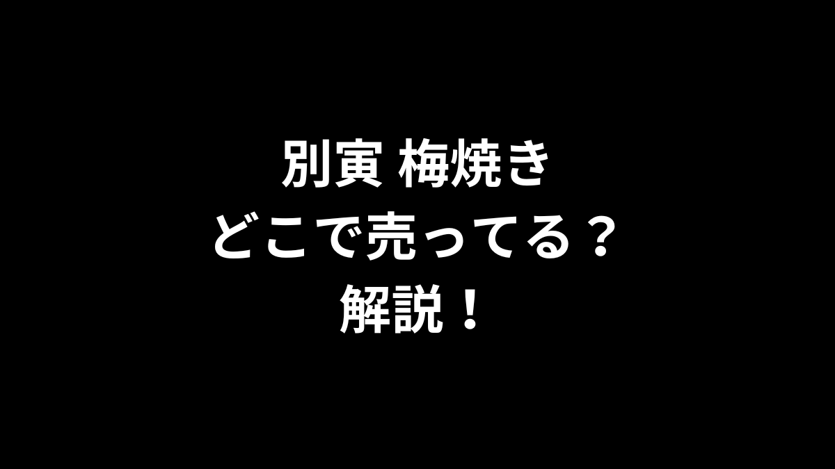 別寅 梅焼きはどこで売ってるのかを解説！