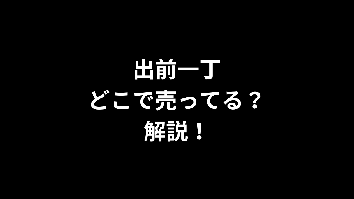 出前一丁はどこで売ってるのかを解説！
