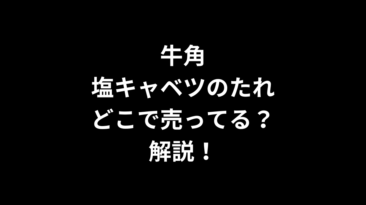 牛角 塩キャベツのたれはどこで売ってるのかを解説！