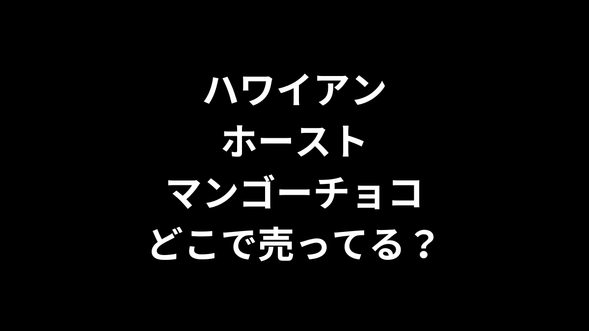 ハワイアンホースト マンゴーチョコはどこで売ってる？