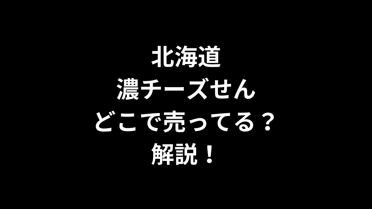 北海道濃チーズせんはどこで売ってるのかを解説！