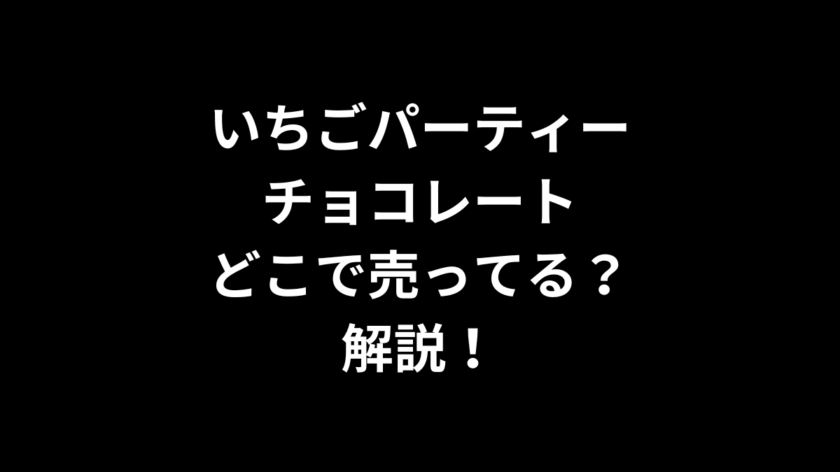 いちごパーティーチョコレートはどこで売ってるのかを解説！