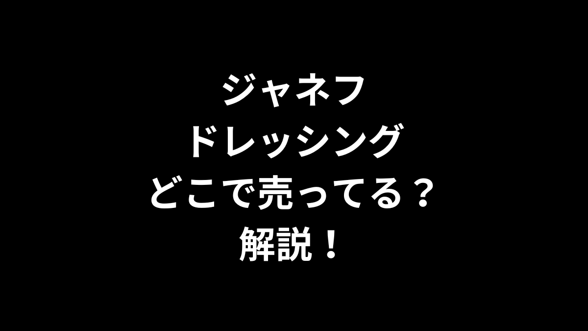 ジャネフ ドレッシングはどこで売ってるのかを解説！