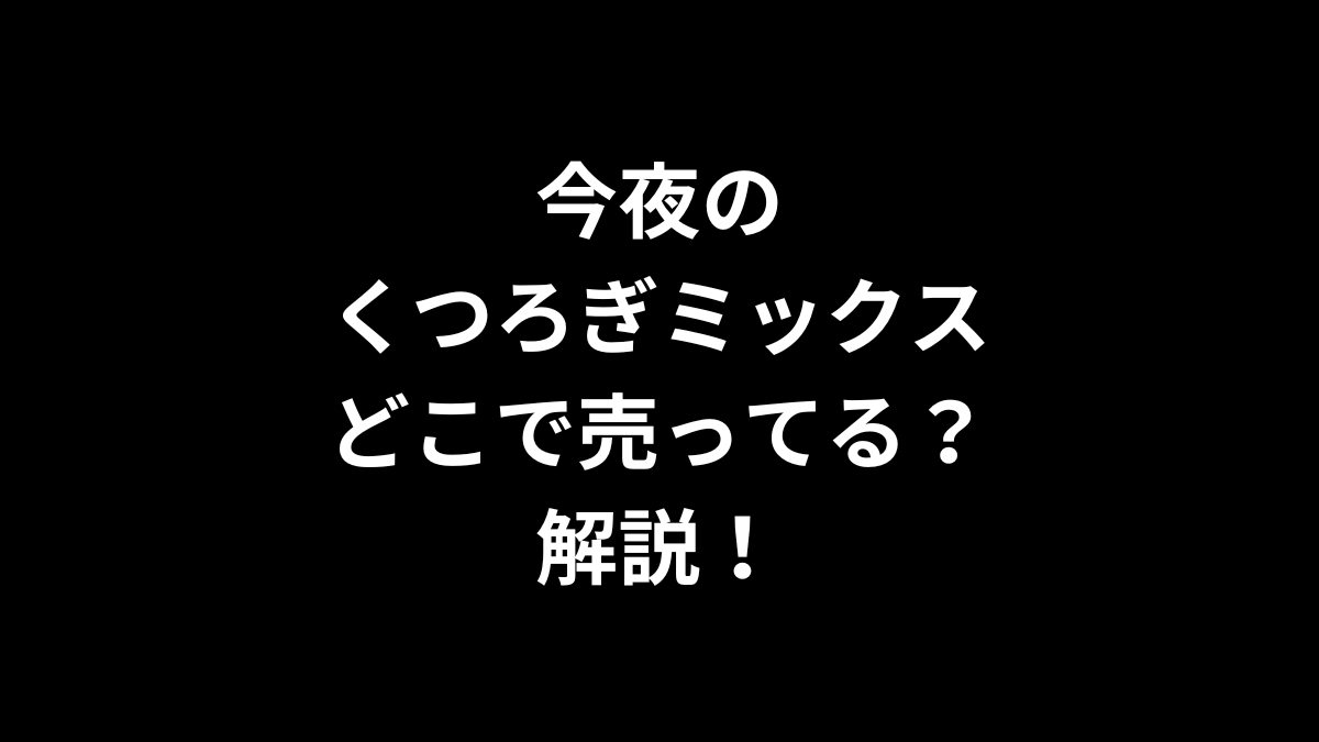今夜のくつろぎミックスはどこで売ってるのかを解説！