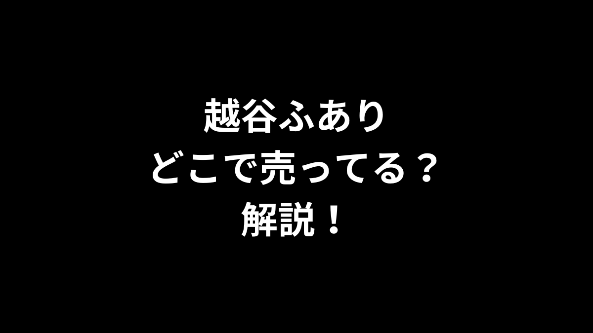 越谷ふありはどこで売ってるのかを解説！