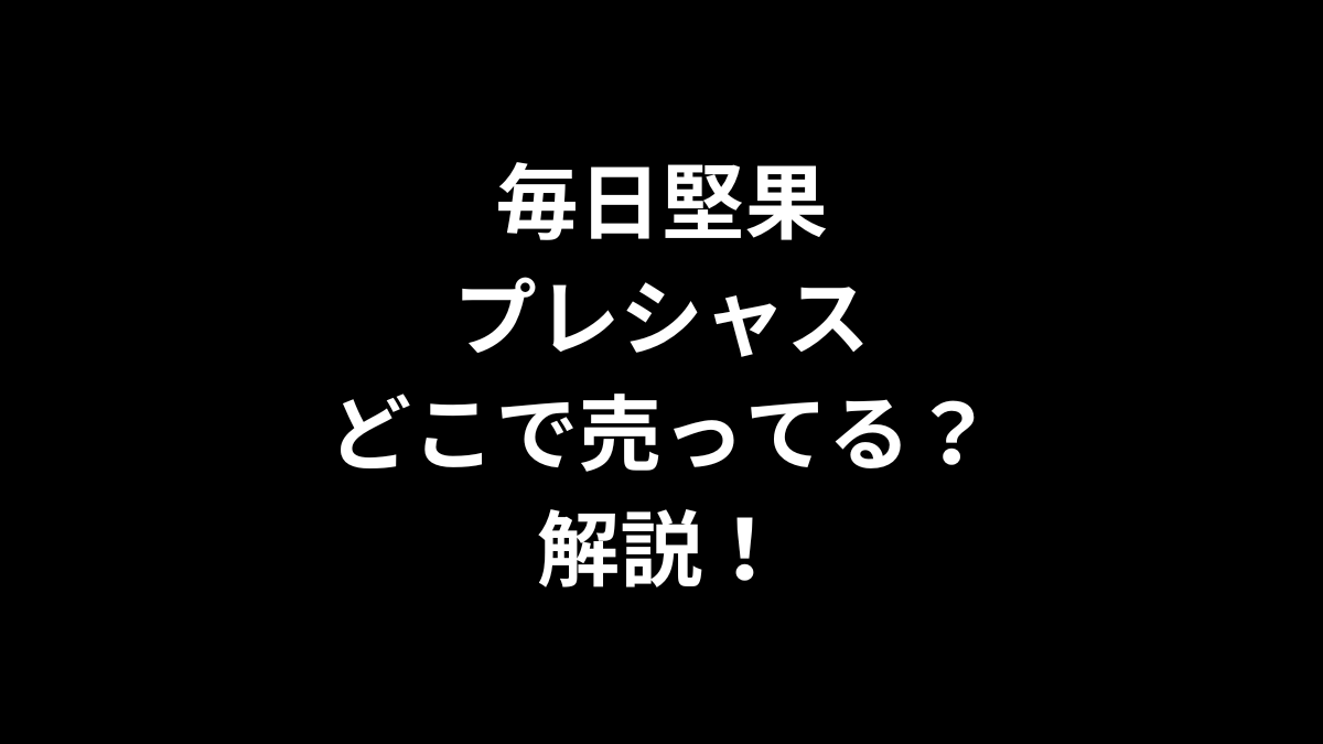 毎日堅果 プレシャスはどこで売ってるのかを解説！