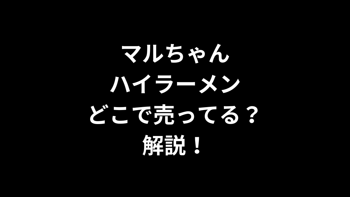 マルちゃんハイラーメンはどこで売ってるのかを解説！