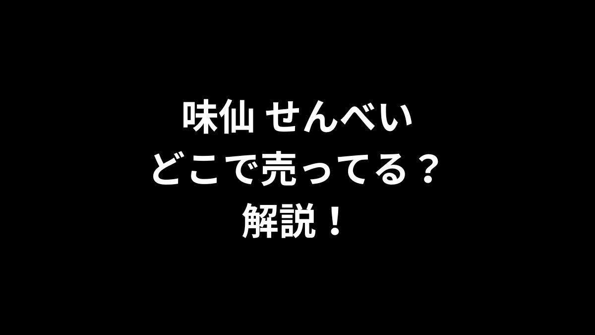 味仙 せんべいはどこで売ってるのかを解説！