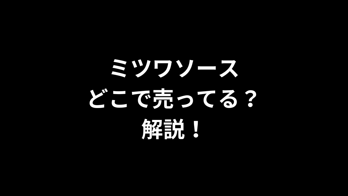 ミツワソースはどこで売ってるのかを解説！
