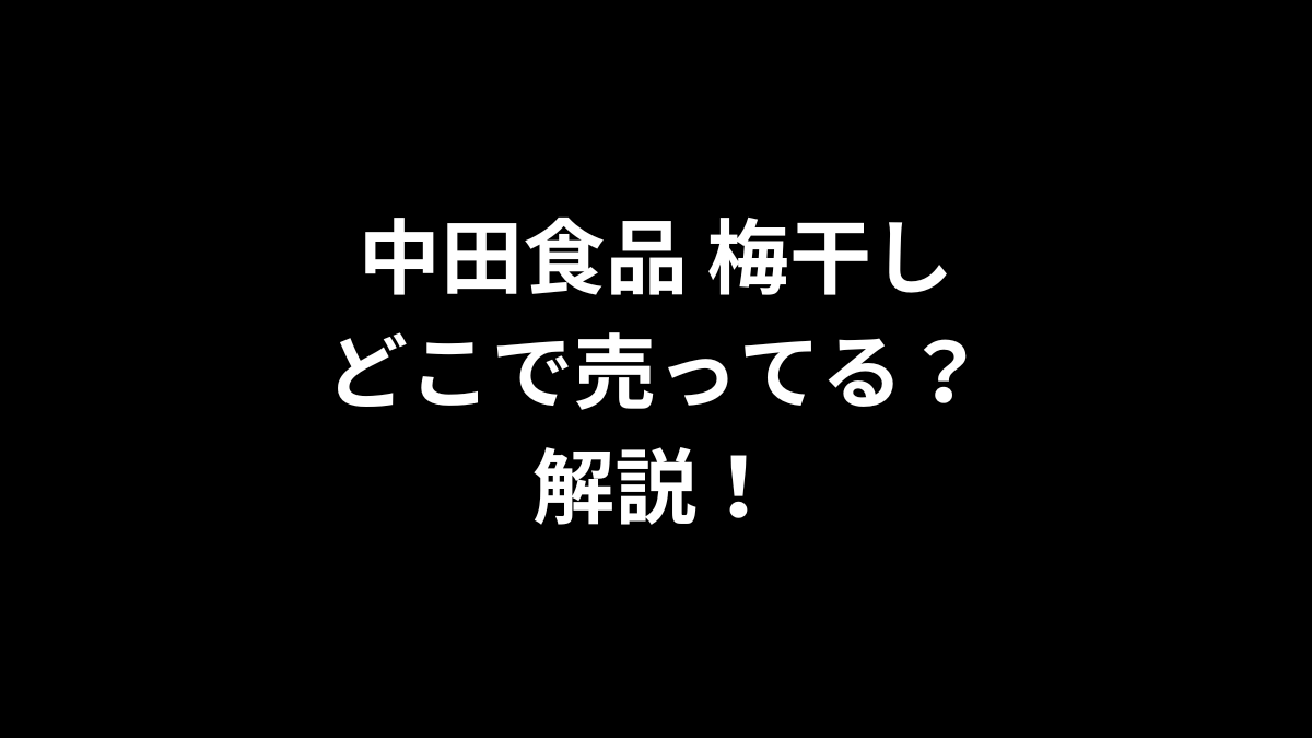 中田食品 梅干しはどこで売ってるのかを解説！