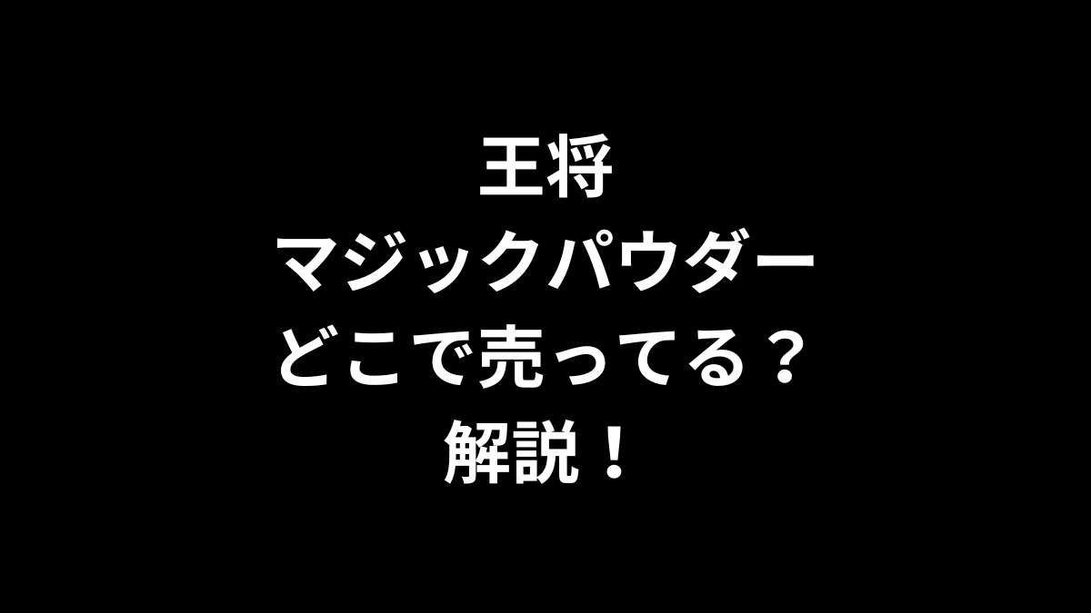 王将 マジックパウダーはどこで売ってるのかを解説！